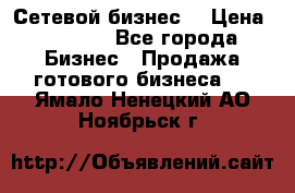 “Сетевой бизнес“ › Цена ­ 6 000 - Все города Бизнес » Продажа готового бизнеса   . Ямало-Ненецкий АО,Ноябрьск г.